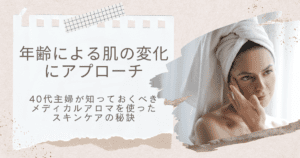 年齢による肌の変化にアプローチ40代主婦が知っておくべきメディカルアロマを使ったスキンケアの秘訣